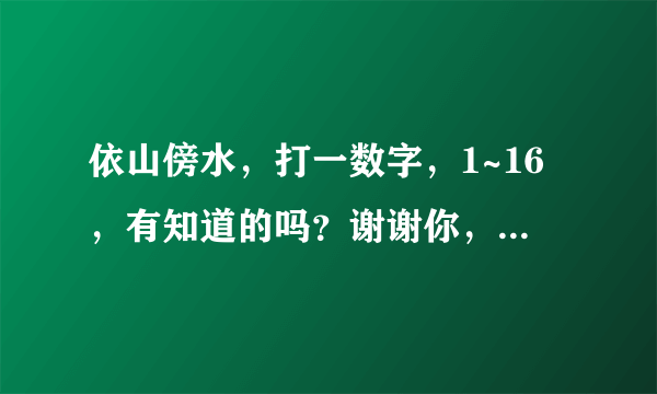 依山傍水，打一数字，1~16，有知道的吗？谢谢你，有解释更好