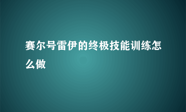 赛尔号雷伊的终极技能训练怎么做