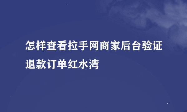 怎样查看拉手网商家后台验证退款订单红水湾