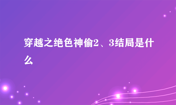 穿越之绝色神偷2、3结局是什么