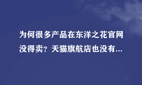 为何很多产品在东洋之花官网没得卖？天猫旗航店也没有？其他网店是有但又不知道是不是正品。