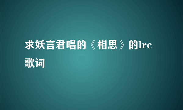 求妖言君唱的《相思》的lrc歌词