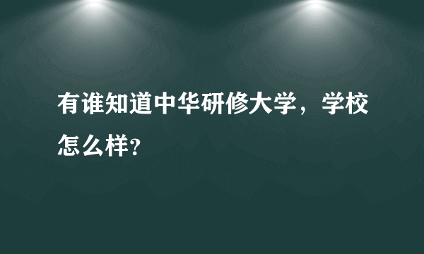 有谁知道中华研修大学，学校怎么样？