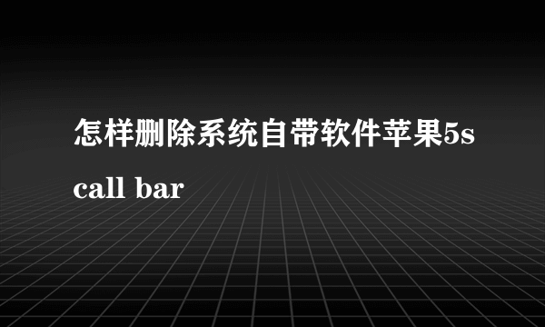 怎样删除系统自带软件苹果5scall bar