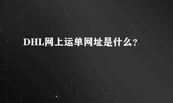 DHL网上运单网址是什么？