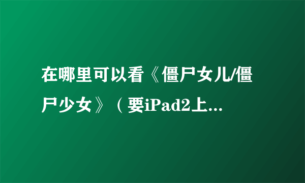 在哪里可以看《僵尸女儿/僵尸少女》（要iPad2上能看的）