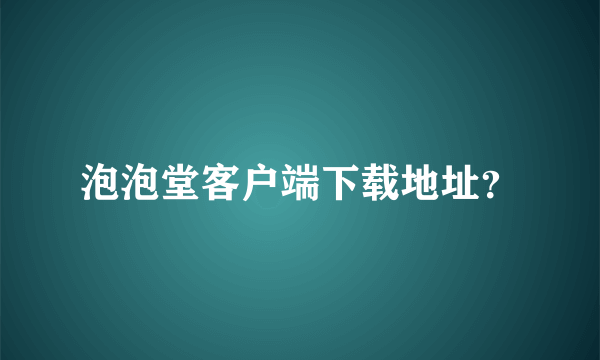 泡泡堂客户端下载地址？