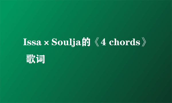 Issa×Soulja的《4 chords》 歌词