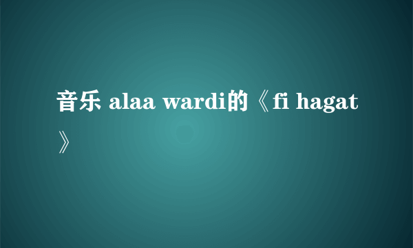 音乐 alaa wardi的《fi hagat》