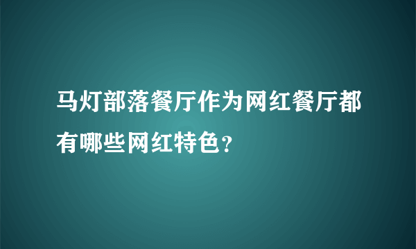 马灯部落餐厅作为网红餐厅都有哪些网红特色？