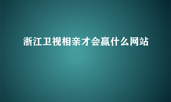 浙江卫视相亲才会赢什么网站