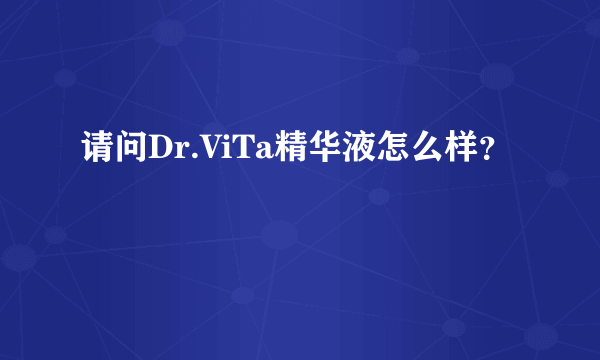 请问Dr.ViTa精华液怎么样？