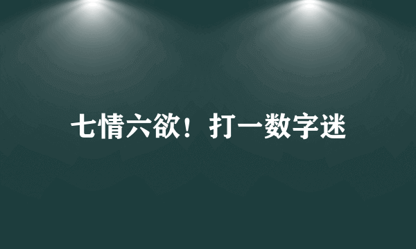 七情六欲！打一数字迷