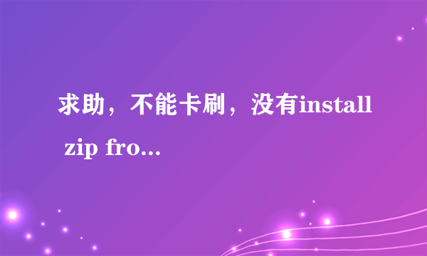 求助，不能卡刷，没有install zip from sdcard选项