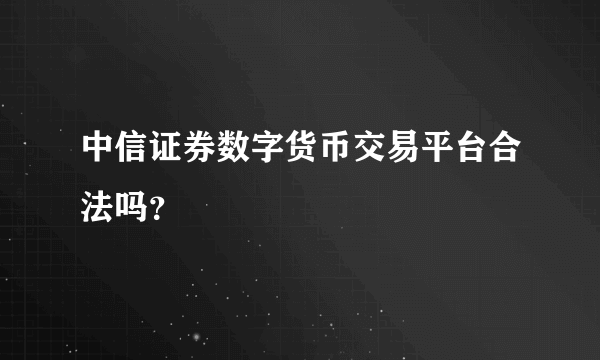 中信证券数字货币交易平台合法吗？