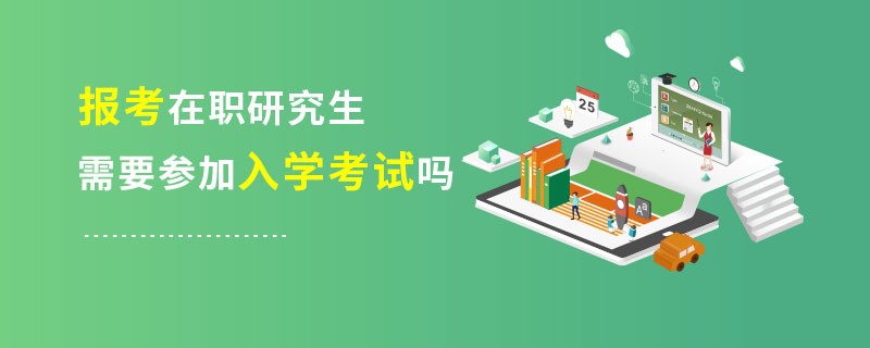 报考在职研究生需要参加入学考试吗？