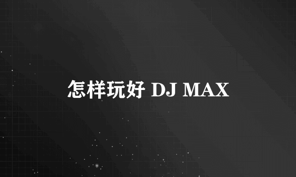 怎样玩好 DJ MAX