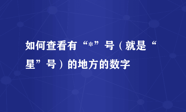 如何查看有“*”号（就是“星”号）的地方的数字