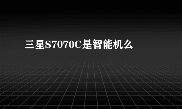 三星S7070C是智能机么