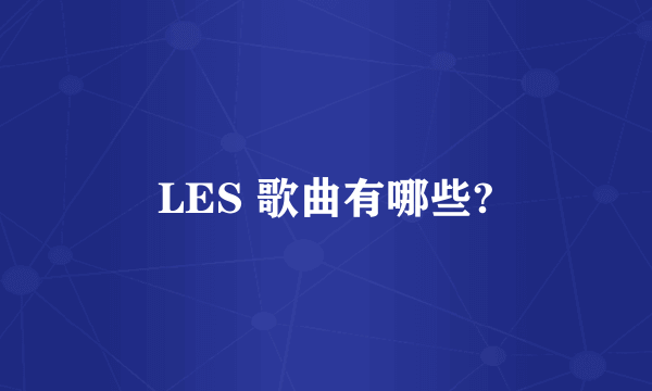 LES 歌曲有哪些?