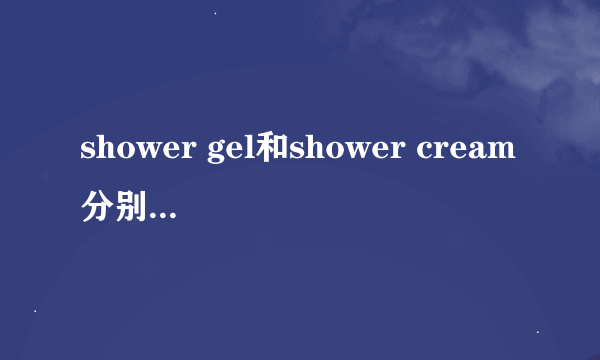 shower gel和shower cream分别是什么意思？有什么不同？