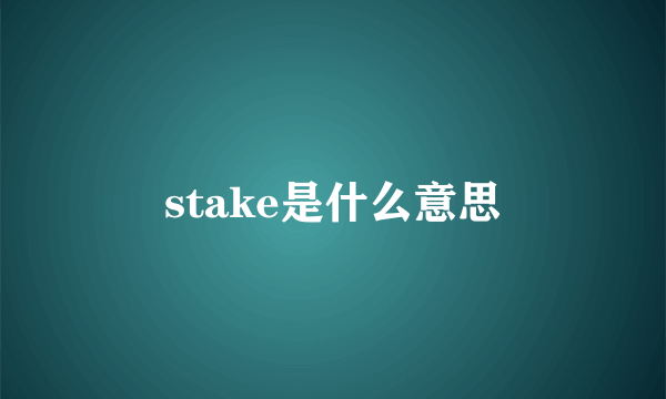 stake是什么意思