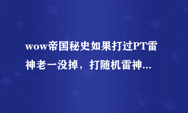 wow帝国秘史如果打过PT雷神老一没掉，打随机雷神老一还会掉么？掉落机制求详细说下，3Q