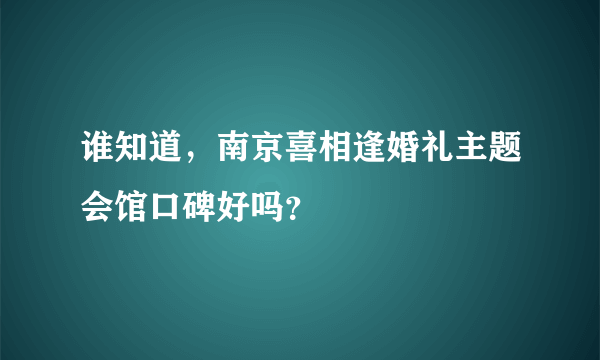 谁知道，南京喜相逢婚礼主题会馆口碑好吗？