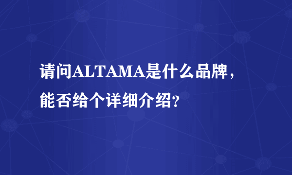 请问ALTAMA是什么品牌，能否给个详细介绍？