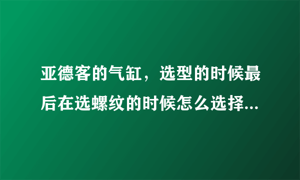 亚德客的气缸，选型的时候最后在选螺纹的时候怎么选择？常用的连接怎么选