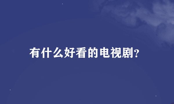 有什么好看的电视剧？