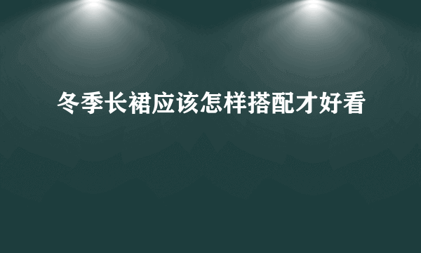 冬季长裙应该怎样搭配才好看