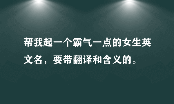 帮我起一个霸气一点的女生英文名，要带翻译和含义的。