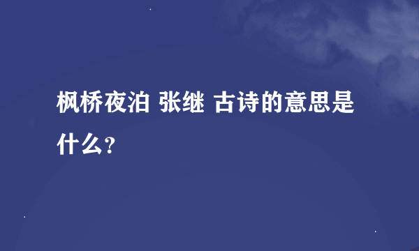 枫桥夜泊 张继 古诗的意思是什么？