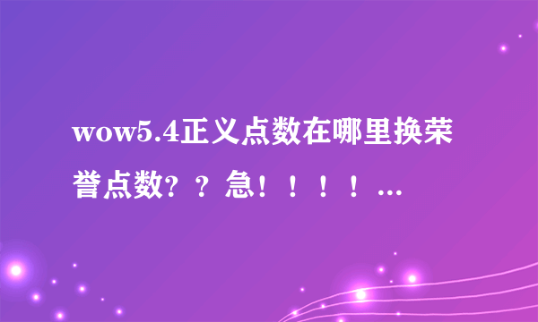 wow5.4正义点数在哪里换荣誉点数？？急！！！！！！！！！