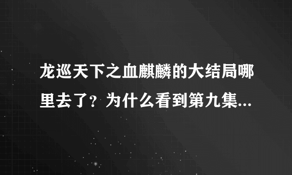 龙巡天下之血麒麟的大结局哪里去了？为什么看到第九集结束不是结局，而第十集却是无童镇的故事了？