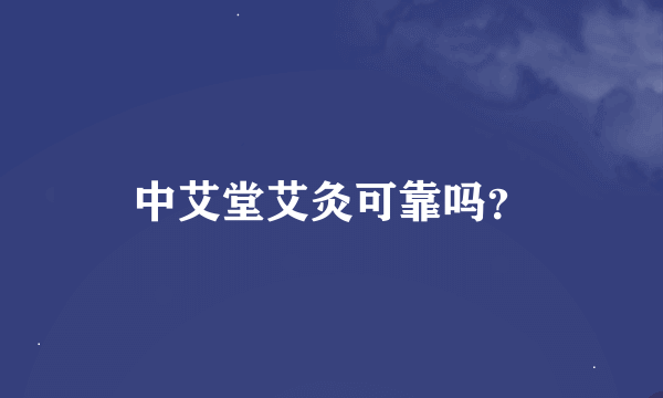 中艾堂艾灸可靠吗？