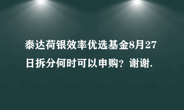 泰达荷银效率优选基金8月27日拆分何时可以申购？谢谢．