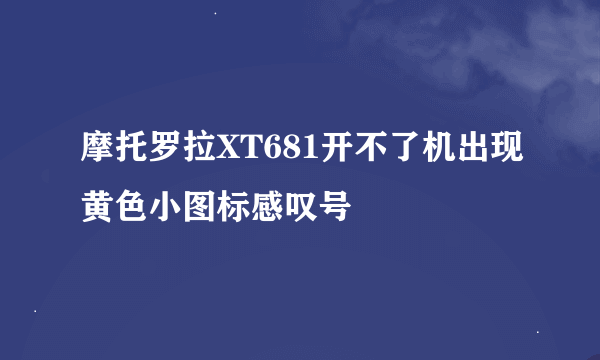 摩托罗拉XT681开不了机出现黄色小图标感叹号