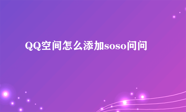 QQ空间怎么添加soso问问