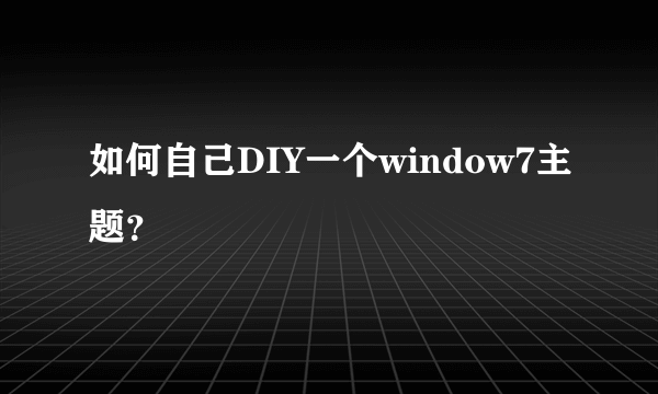 如何自己DIY一个window7主题？