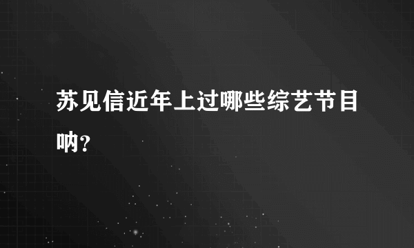 苏见信近年上过哪些综艺节目呐？