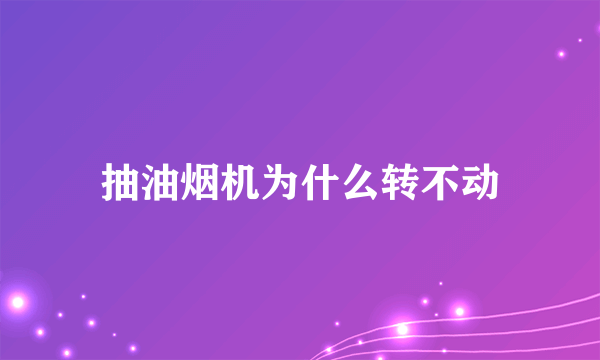 抽油烟机为什么转不动