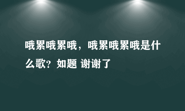 哦累哦累哦，哦累哦累哦是什么歌？如题 谢谢了