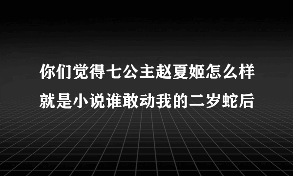 你们觉得七公主赵夏姬怎么样就是小说谁敢动我的二岁蛇后