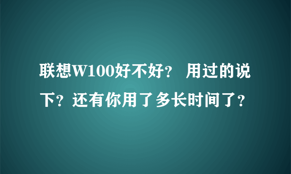 联想W100好不好？ 用过的说下？还有你用了多长时间了？