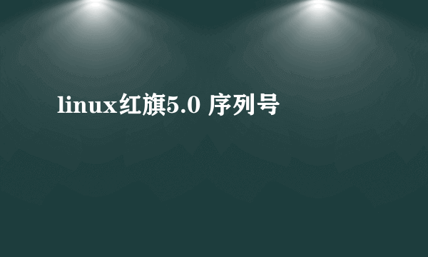 linux红旗5.0 序列号