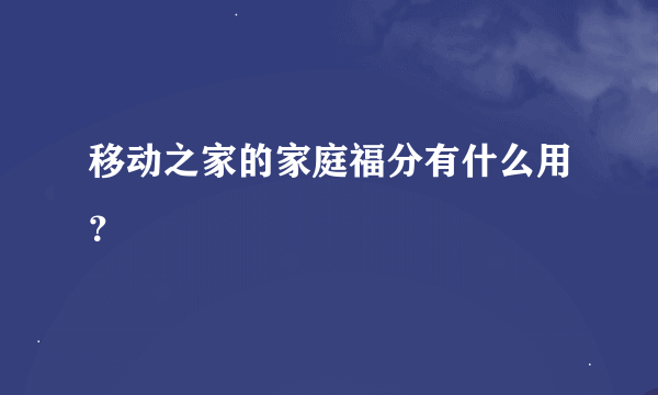 移动之家的家庭福分有什么用？