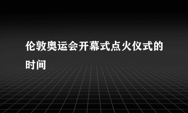 伦敦奥运会开幕式点火仪式的时间