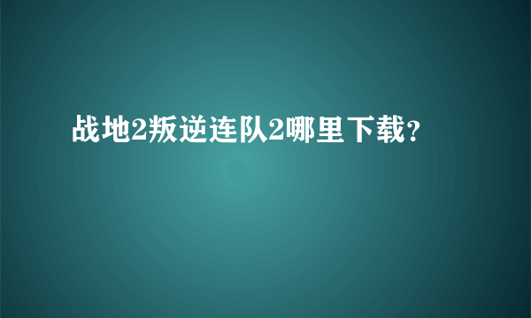 战地2叛逆连队2哪里下载？